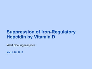 Suppression of Iron-Regulatory
Hepcidin by Vitamin D
Wisit Cheungpasitporn
March 28, 2013
 
