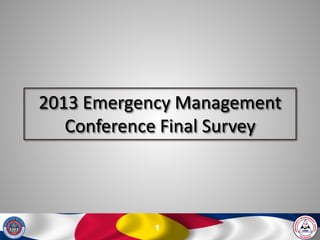 2013 Emergency Management
   Conference Final Survey




            1
 