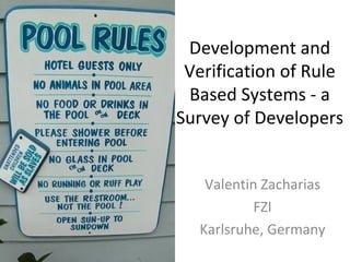 Development and Verification of Rule Based Systems - a Survey of Developers Valentin Zacharias FZI Karlsruhe, Germany 
