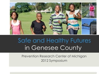Safe and Healthy Futures
  in Genesee County
 Prevention Research Center of Michigan
             2012 Symposium


                                          1
 