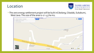 Location
• The zero energy settlement project will be built inCibolang, Cibadak, Sukabumi,
West Java.The size of the area is +/- 1,3 ha m2.
 
