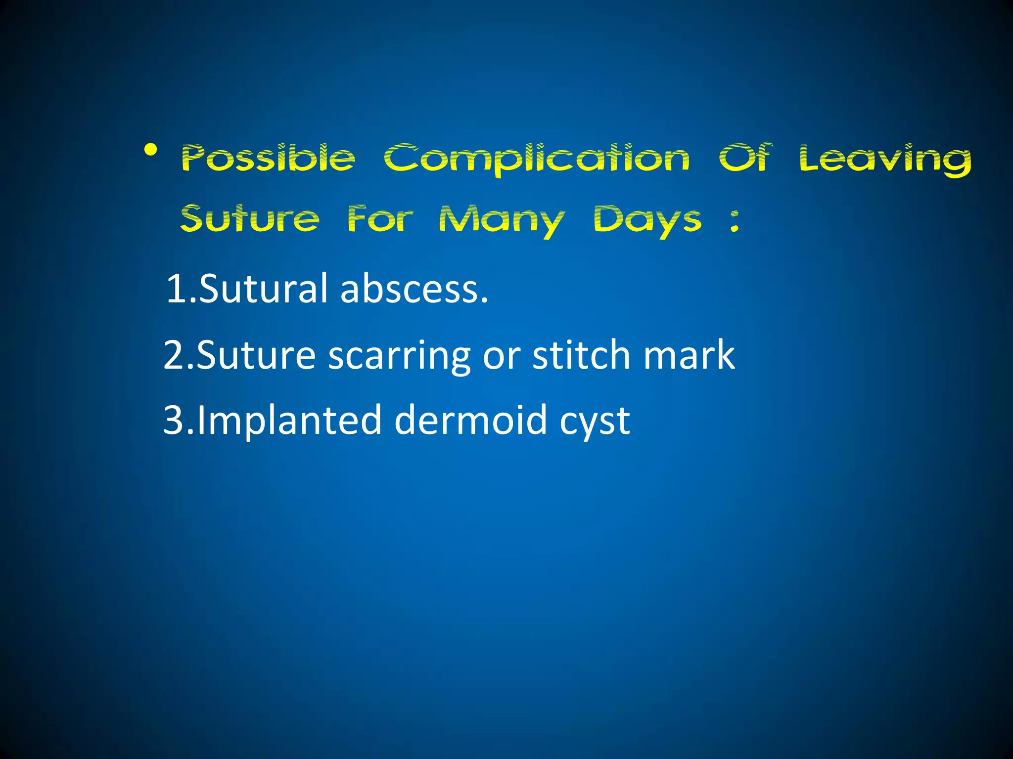 • Possible Complication Of Leaving
Suture For Many Days :
1.Sutural abscess.
2.Suture scarring or stitch mark
3.Implanted dermoid cyst
 