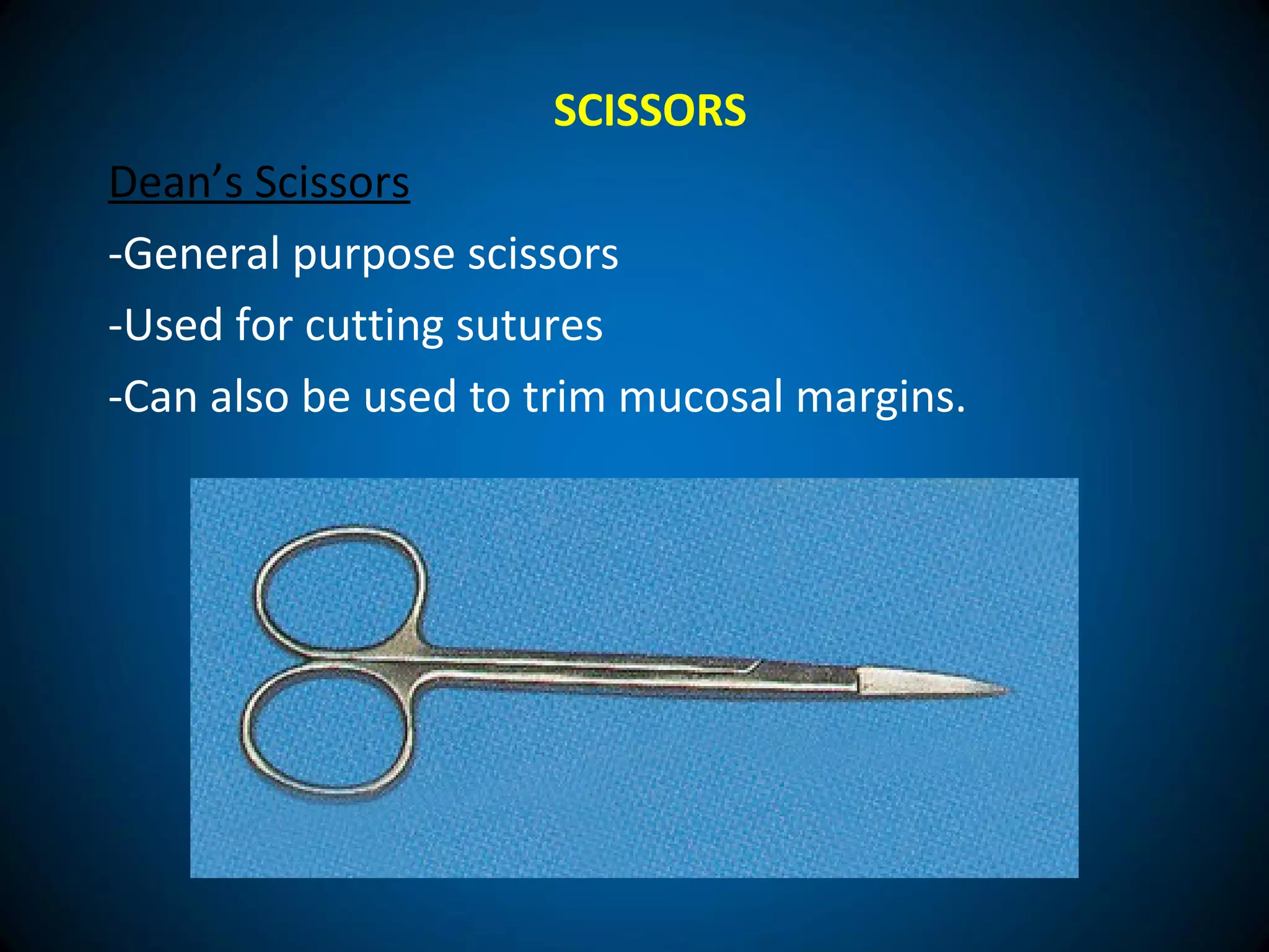 SCISSORS
Dean’s Scissors
-General purpose scissors
-Used for cutting sutures
-Can also be used to trim mucosal margins.
 
