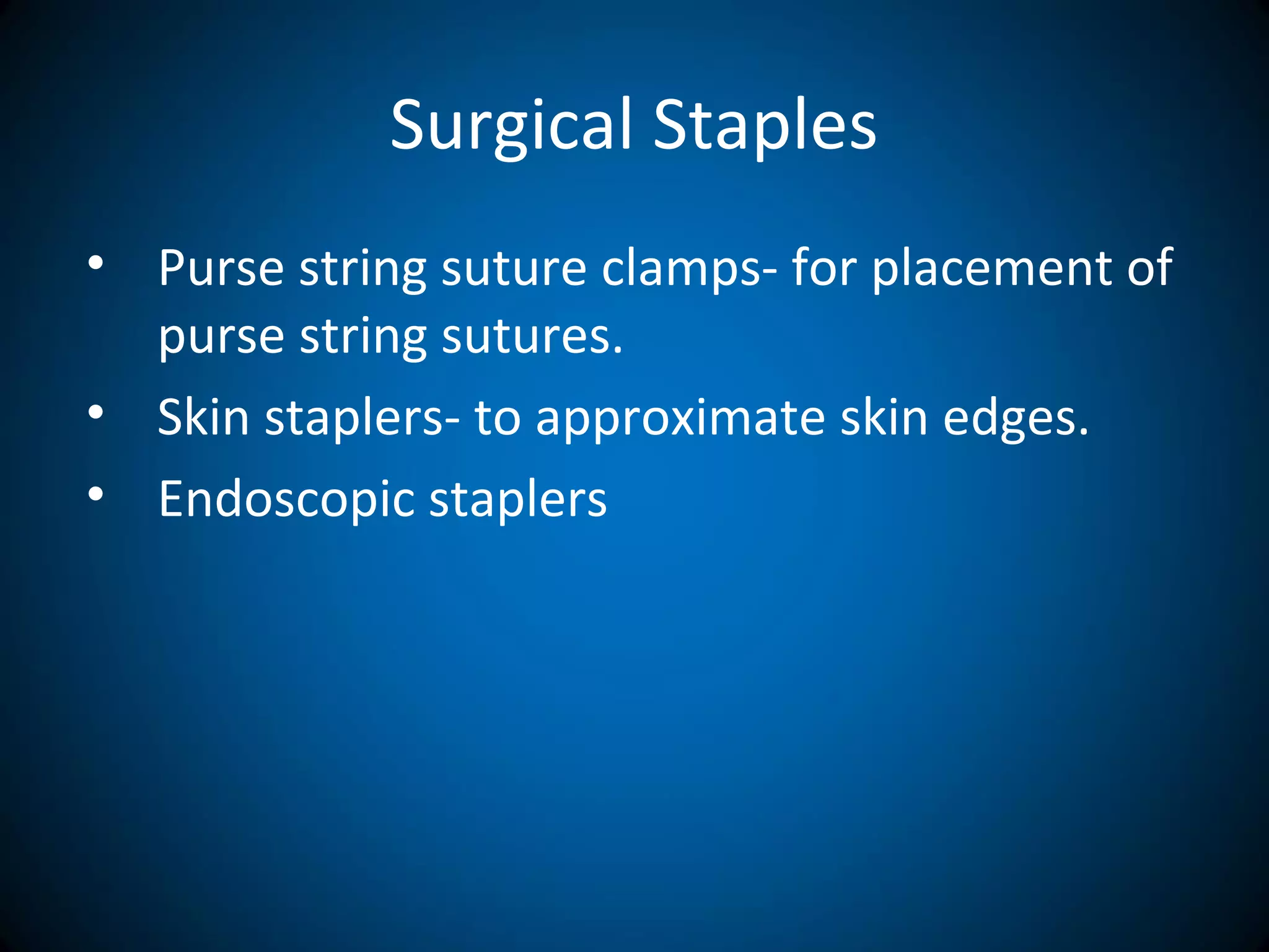 Surgical Staples
• Purse string suture clamps- for placement of
purse string sutures.
• Skin staplers- to approximate skin edges.
• Endoscopic staplers
 