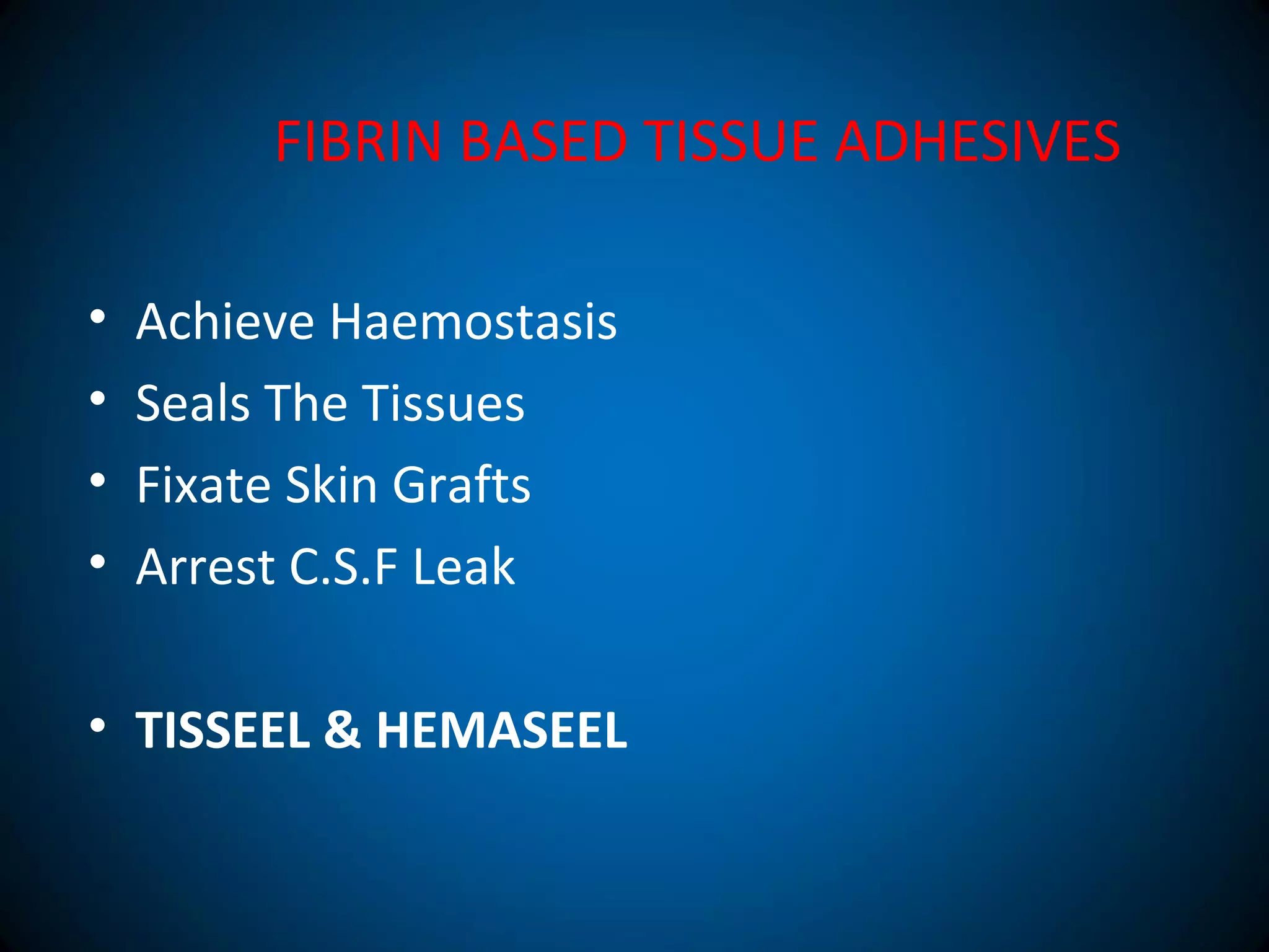 FIBRIN BASED TISSUE ADHESIVES
• Achieve Haemostasis
• Seals The Tissues
• Fixate Skin Grafts
• Arrest C.S.F Leak
• TISSEEL & HEMASEEL
 