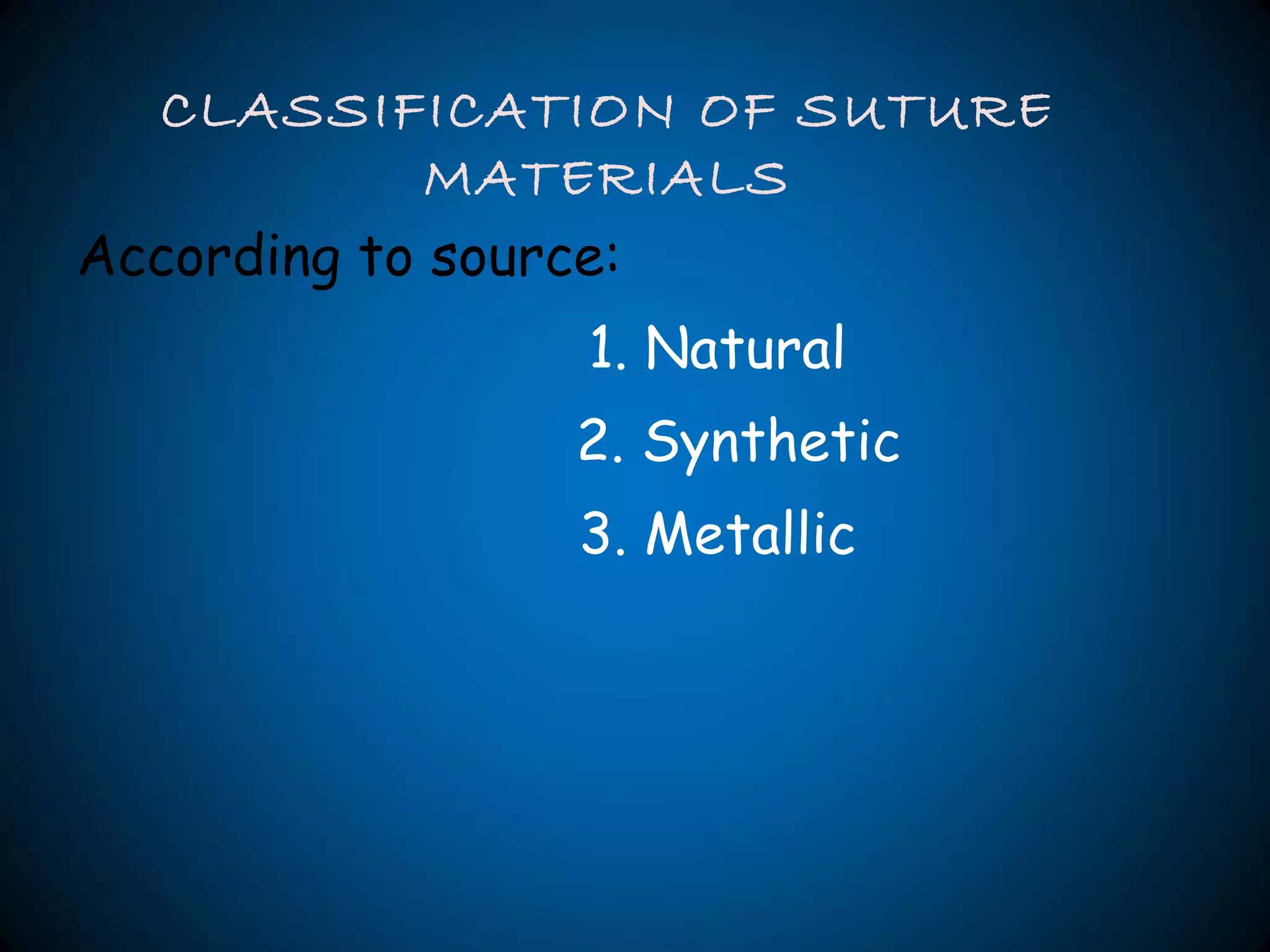 According to source:
1. Natural
2. Synthetic
3. Metallic
CLASSIFICATION OF SUTURE
MATERIALS
 