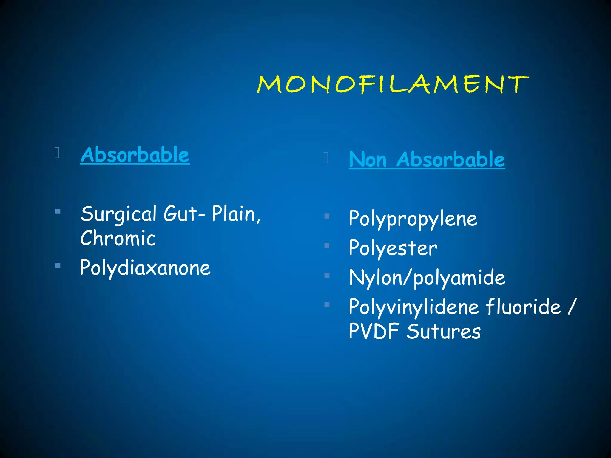 MONOFILAMENT
 Absorbable
 Surgical Gut- Plain,
Chromic
 Polydiaxanone
 Non Absorbable
 Polypropylene
 Polyester
 Nylon/polyamide
 Polyvinylidene fluoride /
PVDF Sutures
 