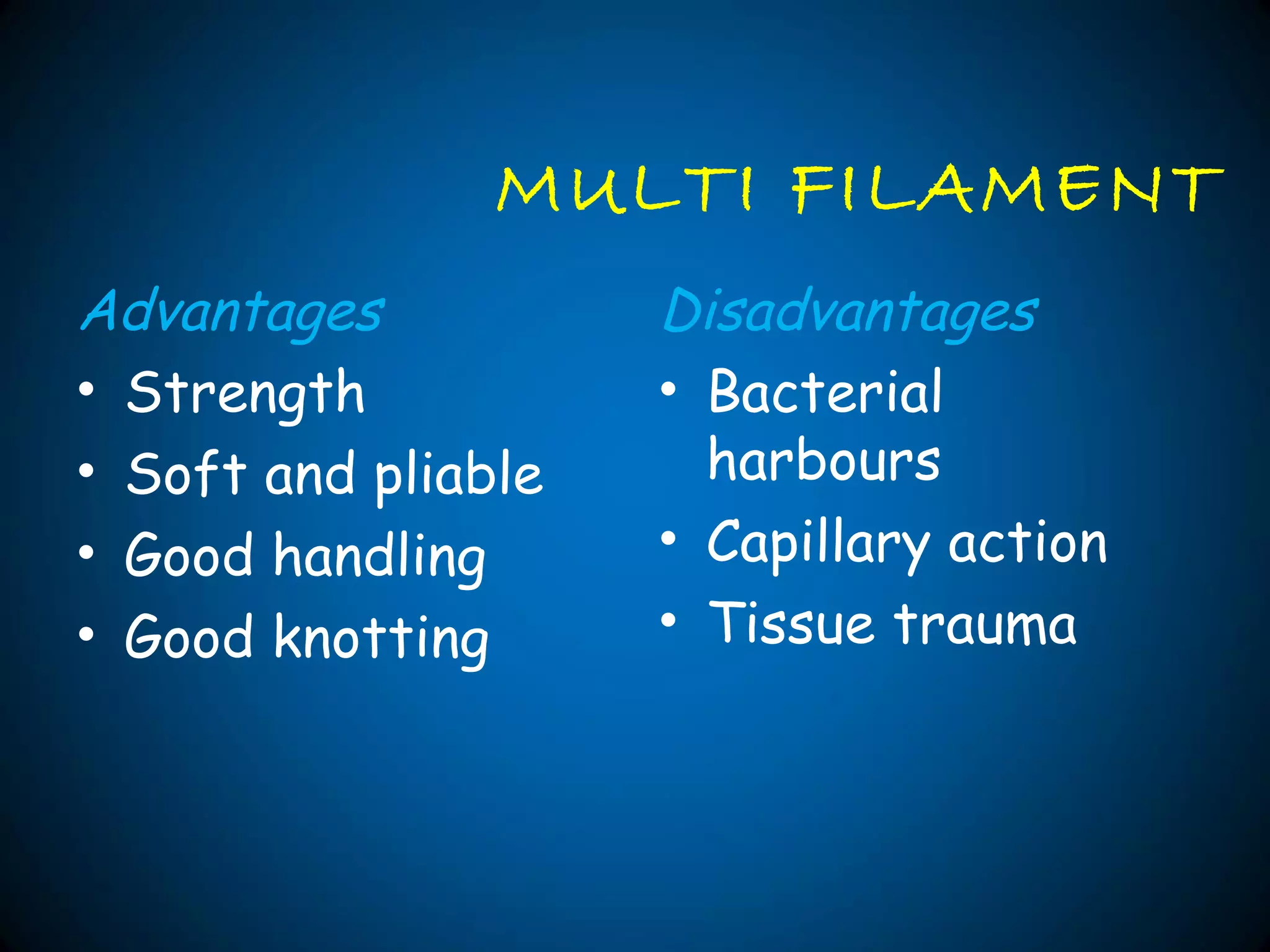 MULTI FILAMENT
Advantages
• Strength
• Soft and pliable
• Good handling
• Good knotting
Disadvantages
• Bacterial
harbours
• Capillary action
• Tissue trauma
 