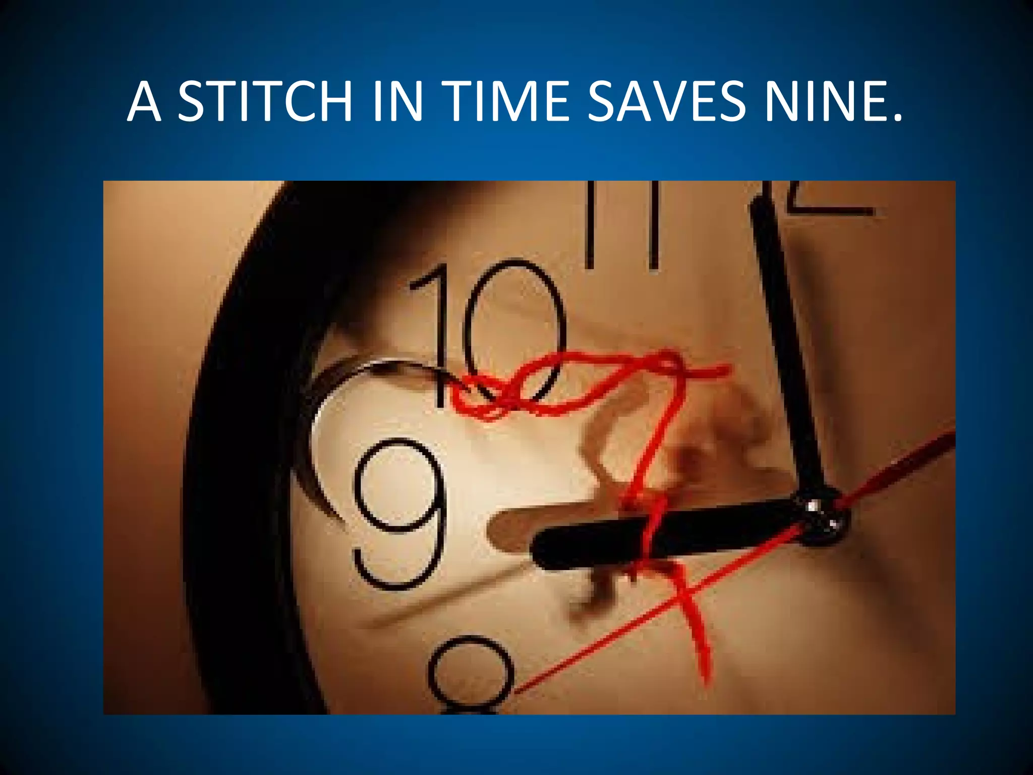 A STITCH IN TIME SAVES NINE.
 