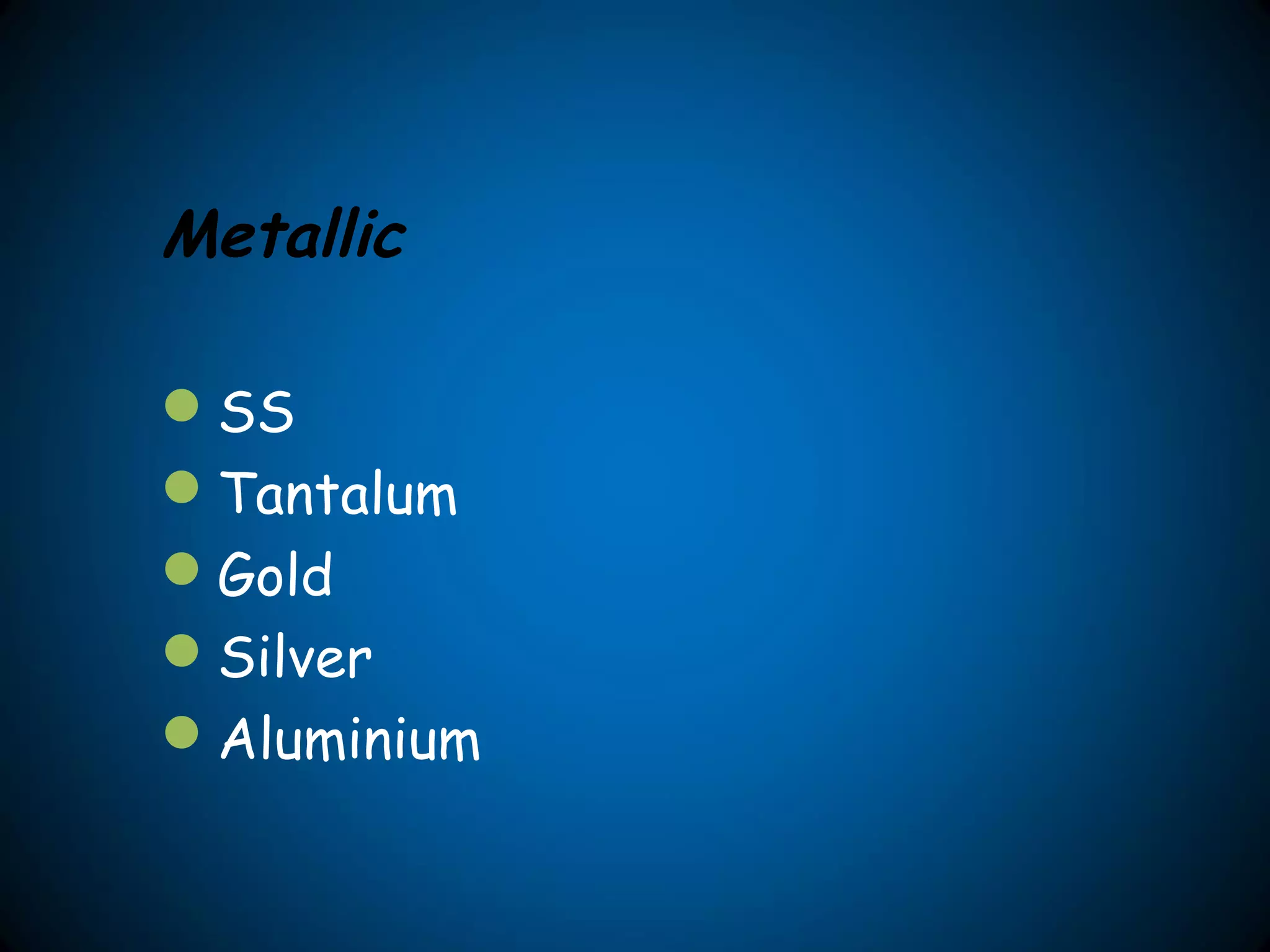 Metallic
SS
Tantalum
Gold
Silver
Aluminium
 