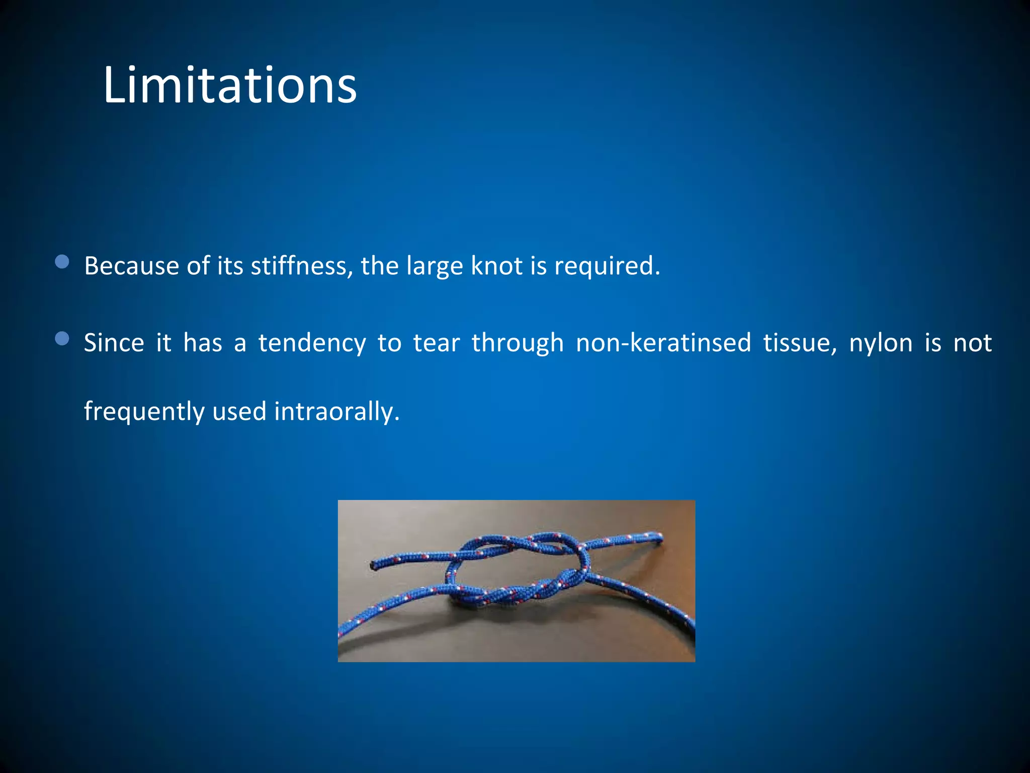 Limitations
 Because of its stiffness, the large knot is required.
 Since it has a tendency to tear through non-keratinsed tissue, nylon is not
frequently used intraorally.
 