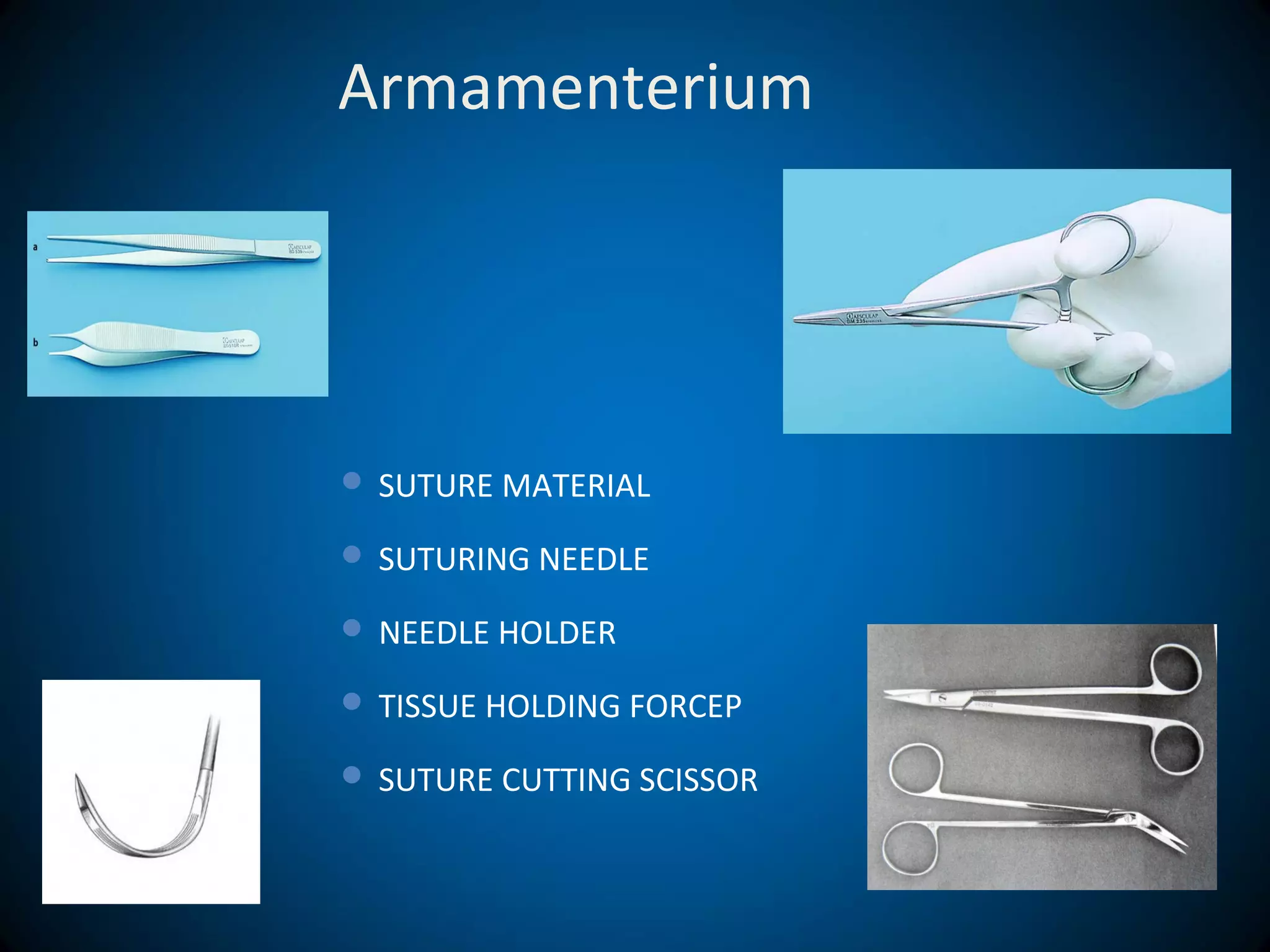 Armamenterium
 SUTURE MATERIAL
 SUTURING NEEDLE
 NEEDLE HOLDER
 TISSUE HOLDING FORCEP
 SUTURE CUTTING SCISSOR
 