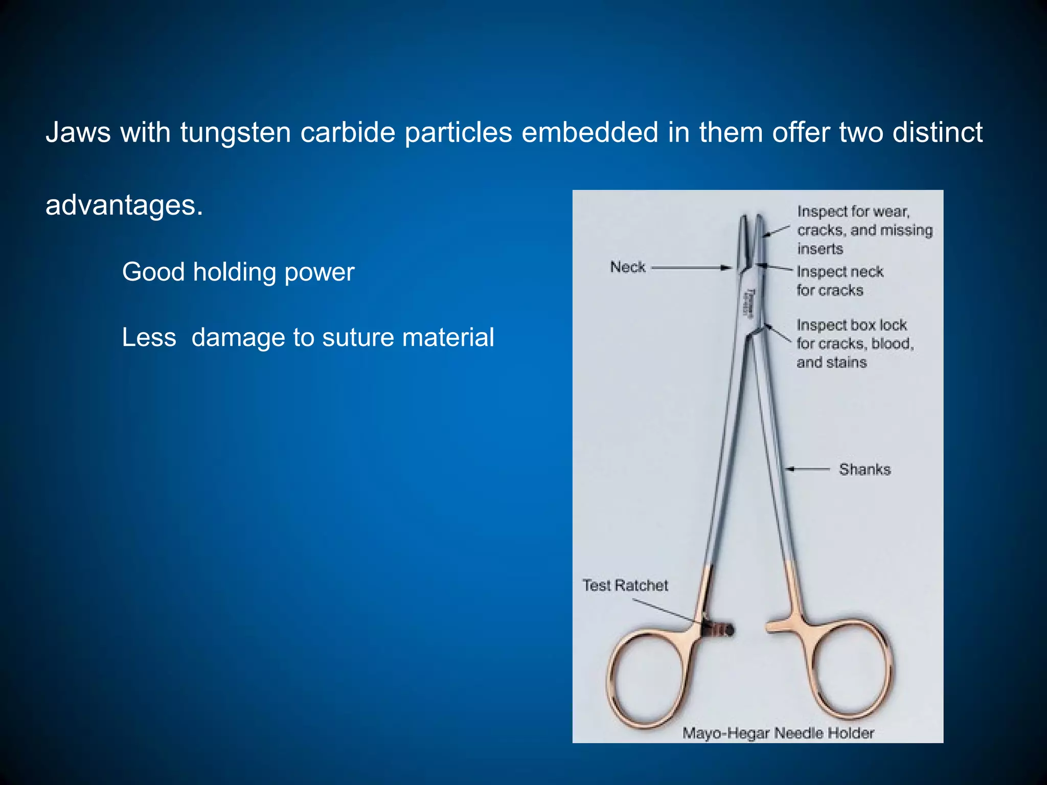 Jaws with tungsten carbide particles embedded in them offer two distinct
advantages.
Good holding power
Less damage to suture material
 