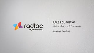 Agile Foundation
Principles, Practices & Frameworks
Overview & Case Study
 