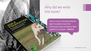 Agile Evolved
Why did we write
this book?
WWW.RADTAC.CO.UK
....
There is no non-framework biased
Agile Foundation book that
holistically brings everything ‘Agile’
together in one place – this is it
 