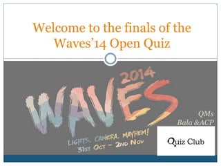 Welcome to the finals of the
Waves’14 Open Quiz
QMs
Bala &ACP
 