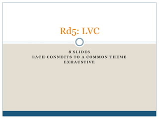 8 S L I D E S
E A C H C O N N E C T S T O A C O M M O N T H E M E
E X H A U S T I V E
Rd5: LVC
 