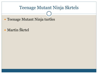 Teenage Mutant Ninja Skrtels
 Teenage Mutant Ninja turtles
 Martin Škrtel
 