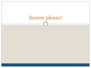 Scores please!
 