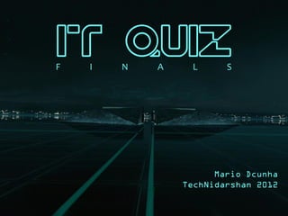 IT Quiz
F   I   N   A    L      S




                      Mario Dcunha
                TechNidarshan 2012
 