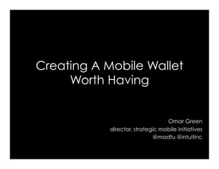 Creating A Mobile Wallet
     Worth Having


                                  Omar Green
            director, strategic mobile initiatives
                             @madfu @intuitinc
 