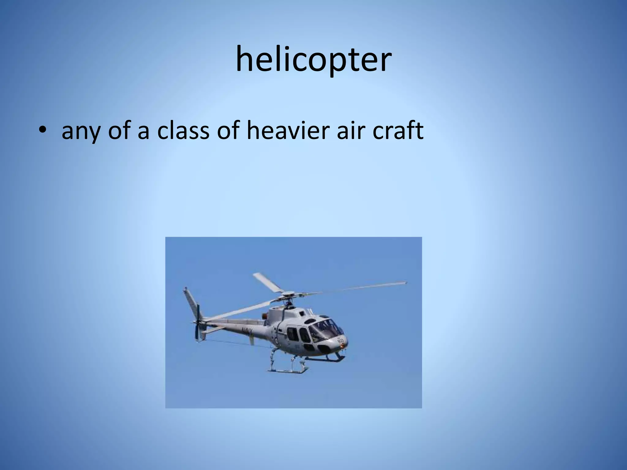 helicopter
• any of a class of heavier air craft
 