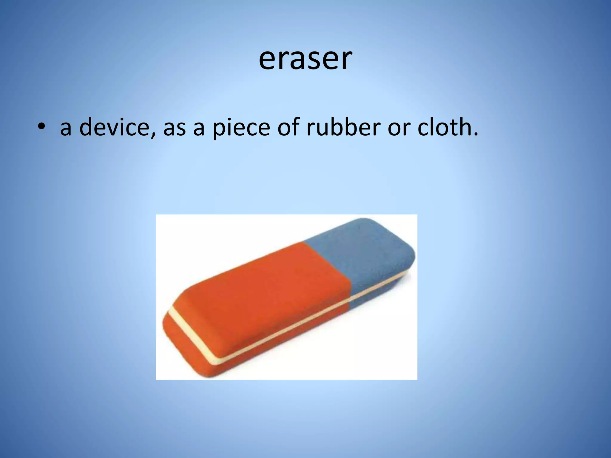 eraser
• a device, as a piece of rubber or cloth.
 