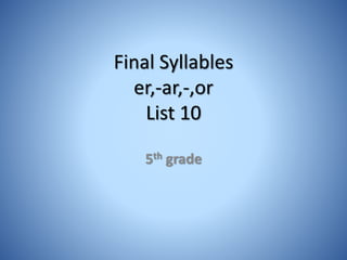 Final Syllables
er,-ar,-,or
List 10
5th grade
 