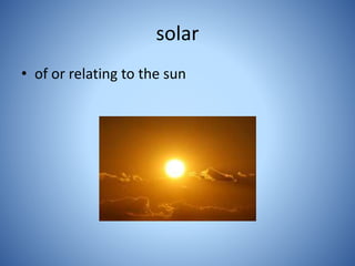 solar
• of or relating to the sun
 