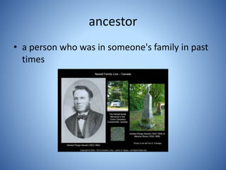 ancestor
• a person who was in someone's family in past
times
 