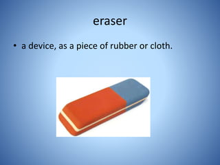 eraser
• a device, as a piece of rubber or cloth.
 