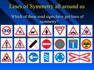 Lines of Symmetry all around us
Which of these road signs have got lines of
                symmetry?
 