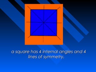  
  a square has 4 internal angles and 4
          lines of symmetry. 
                      
 