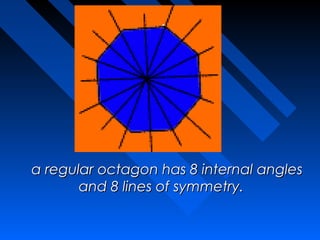  
  a regular octagon has 8 internal angles
         and 8 lines of symmetry.
 