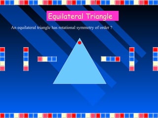 Equilateral Triangle
An equilateral triangle has rotational symmetry of order ?
 