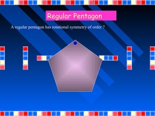 Regular Pentagon
A regular pentagon has rotational symmetry of order ?
 