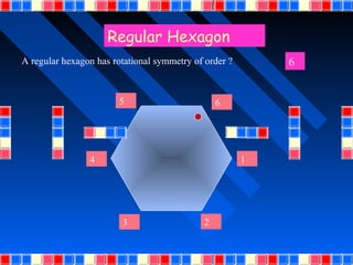 Regular Hexagon
A regular hexagon has rotational symmetry of order ?       6


                        5                        6




                4                                      1




                        3                    2
 