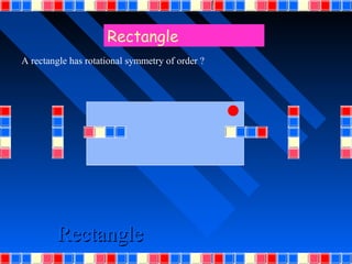 Rectangle
A rectangle has rotational symmetry of order ?




        Rectangle
 