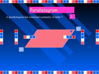 Parallelogram
A parallelogram has rotational symmetry of order ?   2


                                                         2




            1
 