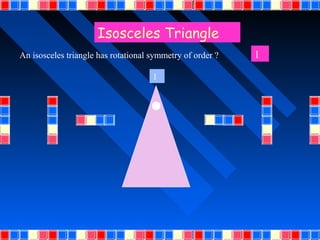 Isosceles Triangle
An isosceles triangle has rotational symmetry of order ?   1

                                     1
 