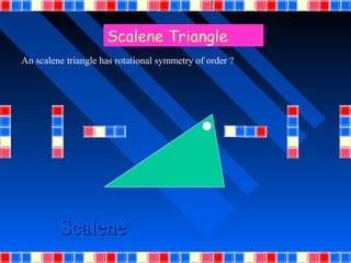 Scalene Triangle
An scalene triangle has rotational symmetry of order ?




         Scalene
 