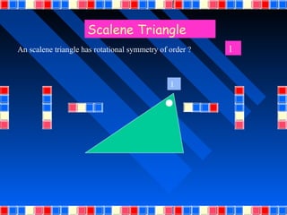 Scalene Triangle
An scalene triangle has rotational symmetry of order ?   1


                                               1
 