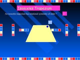 Isosceles Trapezium
An isosceles trapezium has rotational symmetry of order ?   1


                                                1
 