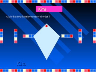 Kite
A kite has rotational symmetry of order ?




          Kite
 