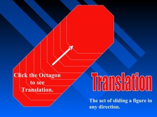 Click the Octagon
      to see
   Translation.
                    The act of sliding a figure in
                    any direction.
 