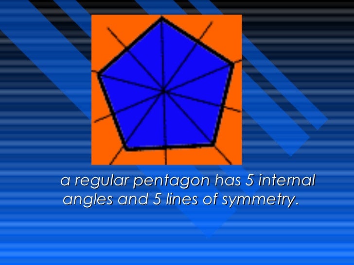Â  a regular pentagon has 5 internal  angles and 5 lines of symmetry.                  Â  