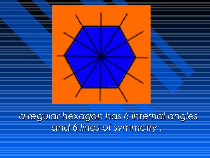 a regular hexagon has 6 internal angles       and 6 lines of symmetry . 