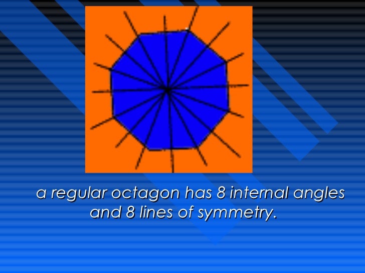 Â Â  a regular octagon has 8 internal angles         and 8 lines of symmetry. 