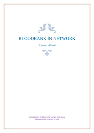 BLOODBANK IN NETWORK
A journey of blood
DEPARTMENT OF COMPUTER SCIENCE AND ENGG
DVS Polytechnic, Shimoga 577201
 