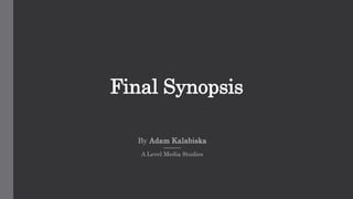 Final Synopsis
By Adam Kalabiska
A Level Media Studies
 